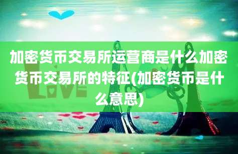 加密货币交易所运营商是什么加密货币交易所的特征(加密货币是什么意思)