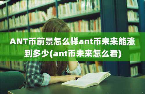 ANT币前景怎么样ant币未来能涨到多少(ant币未来怎么看)