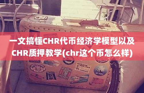 一文搞懂CHR代币经济学模型以及CHR质押教学(chr这个币怎么样)