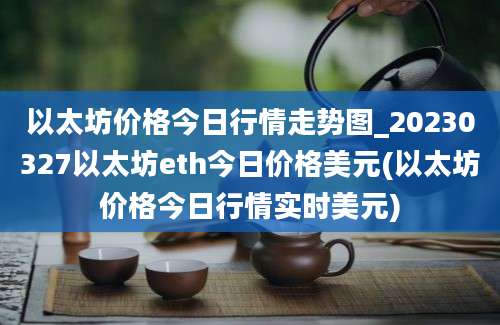 以太坊价格今日行情走势图_20230327以太坊eth今日价格美元(以太坊价格今日行情实时美元)