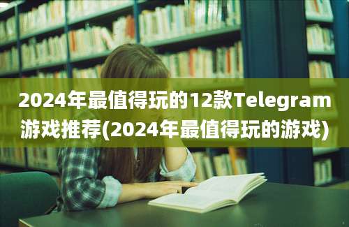 2024年最值得玩的12款Telegram游戏推荐(2024年最值得玩的游戏)