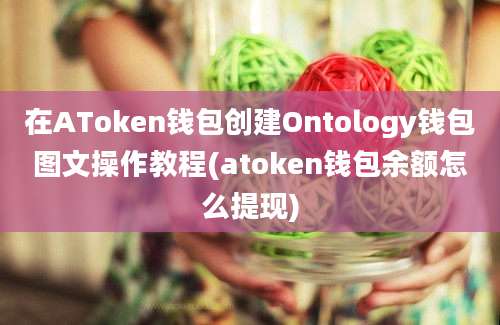 在AToken钱包创建Ontology钱包图文操作教程(atoken钱包余额怎么提现)