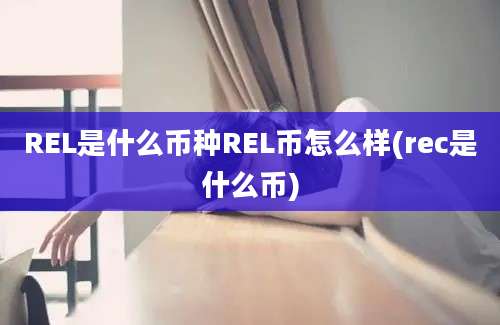 REL是什么币种REL币怎么样(rec是什么币)