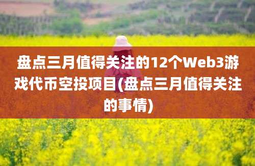 盘点三月值得关注的12个Web3游戏代币空投项目(盘点三月值得关注的事情)