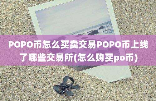 POPO币怎么买卖交易POPO币上线了哪些交易所(怎么购买po币)