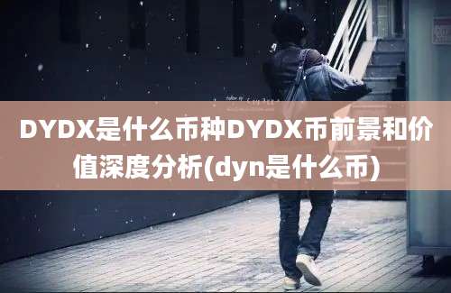 DYDX是什么币种DYDX币前景和价值深度分析(dyn是什么币)