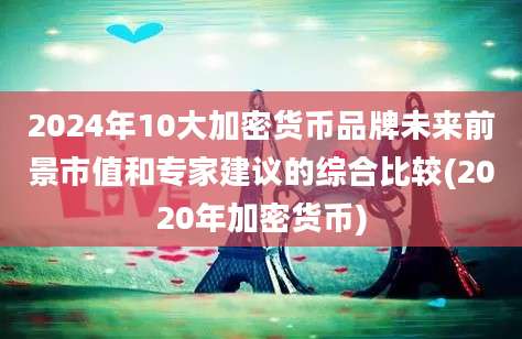 2024年10大加密货币品牌未来前景市值和专家建议的综合比较(2020年加密货币)