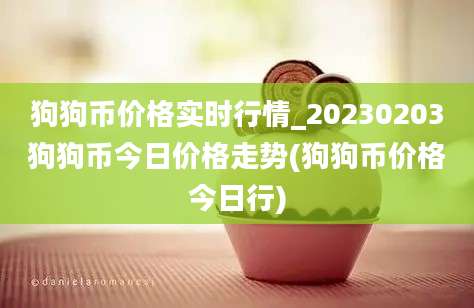 狗狗币价格实时行情_20230203狗狗币今日价格走势(狗狗币价格今日行)