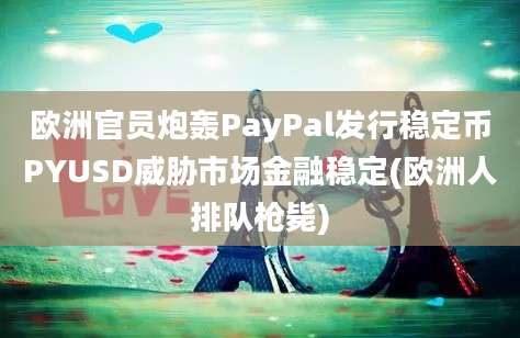 欧洲官员炮轰PayPal发行稳定币PYUSD威胁市场金融稳定(欧洲人排队枪毙)