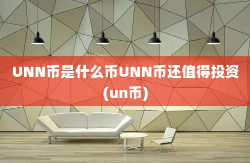 UNN币是什么币UNN币还值得投资(un币)