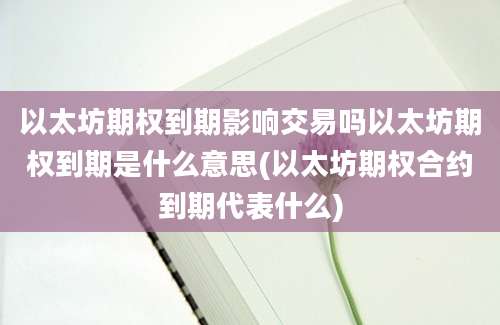 以太坊期权到期影响交易吗以太坊期权到期是什么意思(以太坊期权合约到期代表什么)