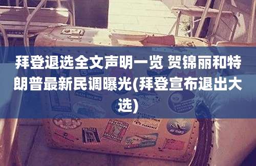 拜登退选全文声明一览 贺锦丽和特朗普最新民调曝光(拜登宣布退出大选)