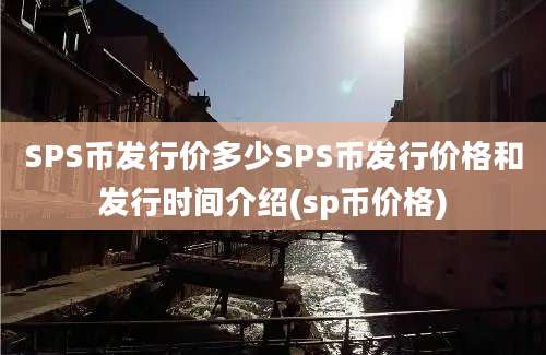 SPS币发行价多少SPS币发行价格和发行时间介绍(sp币价格)