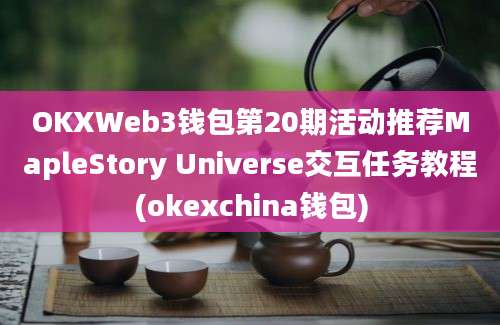 OKXWeb3钱包第20期活动推荐MapleStory Universe交互任务教程(okexchina钱包)