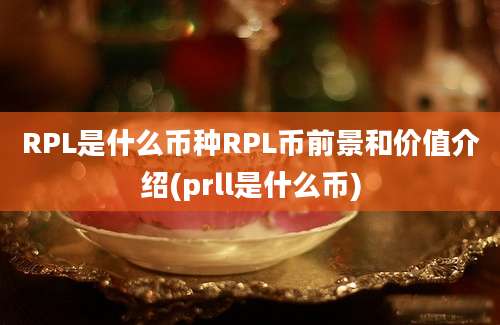 RPL是什么币种RPL币前景和价值介绍(prll是什么币)