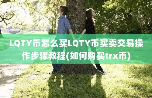 LQTY币怎么买LQTY币买卖交易操作步骤教程(如何购买trx币)