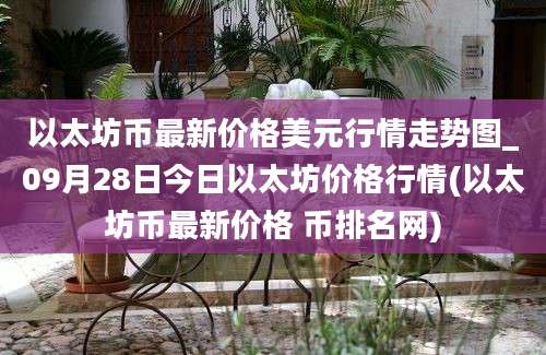 以太坊币最新价格美元行情走势图_09月28日今日以太坊价格行情(以太坊币最新价格 币排名网)