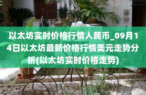 以太坊实时价格行情人民币_09月14日以太坊最新价格行情美元走势分析(以太坊实时价格走势)