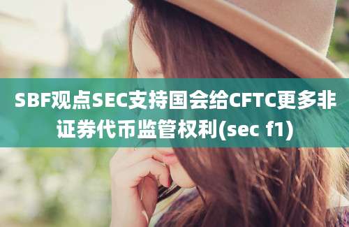 SBF观点SEC支持国会给CFTC更多非证券代币监管权利(sec f1)