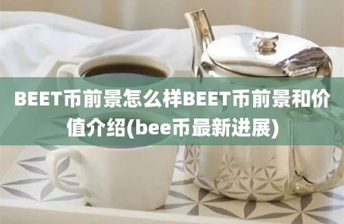 BEET币前景怎么样BEET币前景和价值介绍(bee币最新进展)