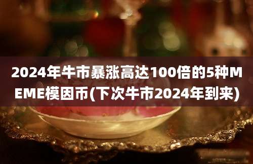 2024年牛市暴涨高达100倍的5种MEME模因币(下次牛市2024年到来)