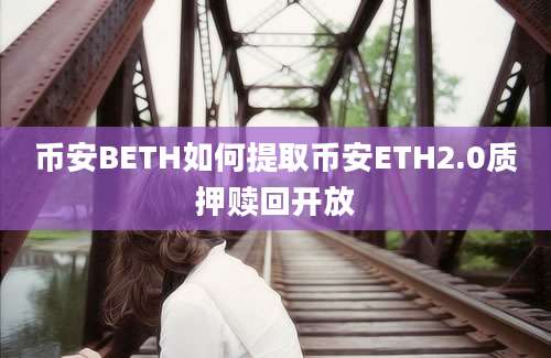 币安BETH如何提取币安ETH2.0质押赎回开放