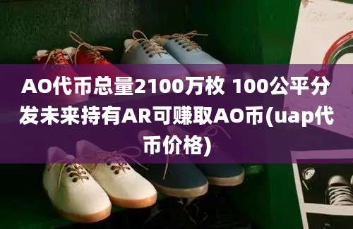 AO代币总量2100万枚 100公平分发未来持有AR可赚取AO币(uap代币价格)