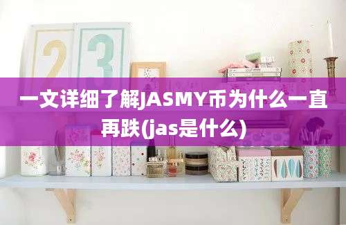 一文详细了解JASMY币为什么一直再跌(jas是什么)