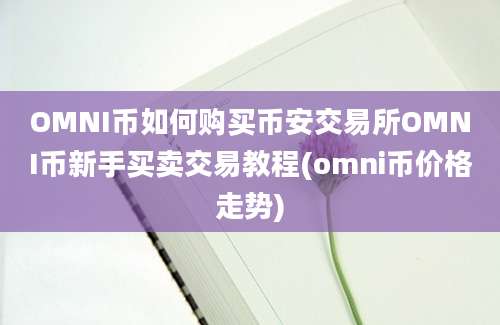 OMNI币如何购买币安交易所OMNI币新手买卖交易教程(omni币价格走势)