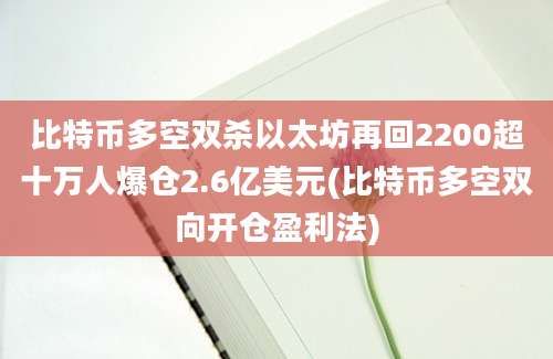 比特币多空双杀以太坊再回2200超十万人爆仓2.6亿美元(比特币多空双向开仓盈利法)