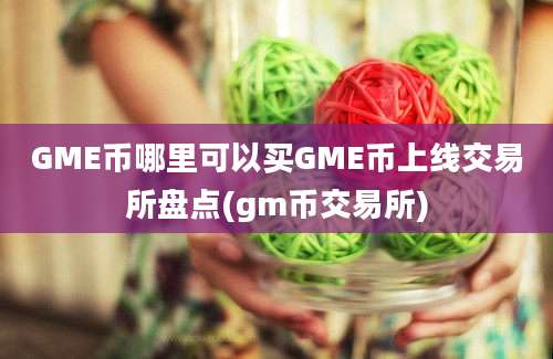 GME币哪里可以买GME币上线交易所盘点(gm币交易所)