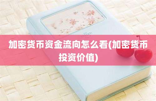 加密货币资金流向怎么看(加密货币投资价值)