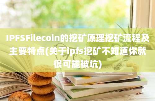 IPFSFilecoin的挖矿原理挖矿流程及主要特点(关于ipfs挖矿不知道你就很可能被坑)