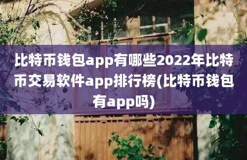 比特币钱包app有哪些2022年比特币交易软件app排行榜(比特币钱包有app吗)