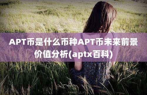 APT币是什么币种APT币未来前景价值分析(aptx百科)