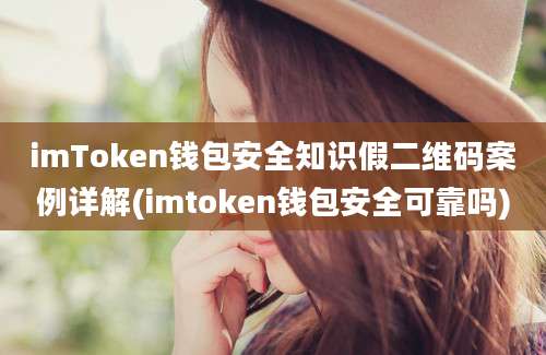 imToken钱包安全知识假二维码案例详解(imtoken钱包安全可靠吗)