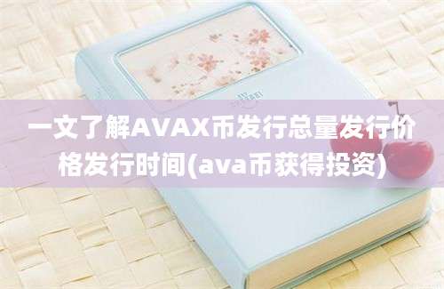 一文了解AVAX币发行总量发行价格发行时间(ava币获得投资)