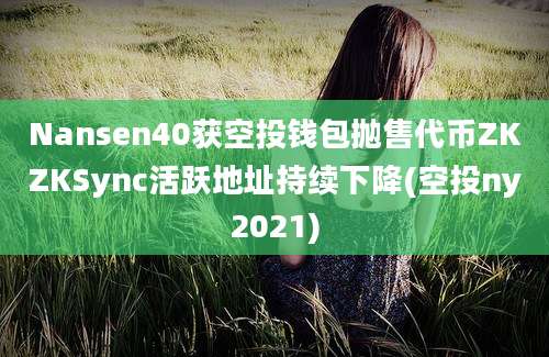 Nansen40获空投钱包抛售代币ZKZKSync活跃地址持续下降(空投ny2021)