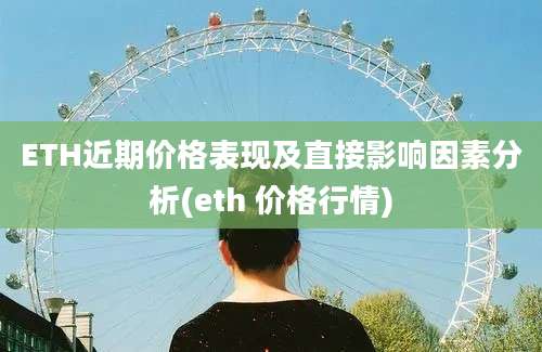 ETH近期价格表现及直接影响因素分析(eth 价格行情)