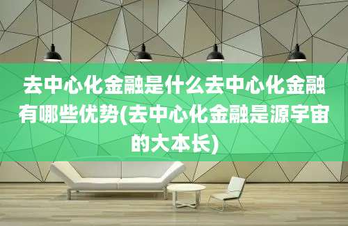 去中心化金融是什么去中心化金融有哪些优势(去中心化金融是源宇宙的大本长)