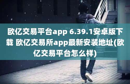 欧亿交易平台app 6.39.1安卓版下载 欧亿交易所app最新安装地址(欧亿交易平台怎么样)