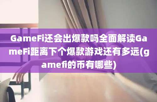 GameFi还会出爆款吗全面解读GameFi距离下个爆款游戏还有多远(gamefi的币有哪些)