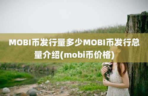 MOBI币发行量多少MOBI币发行总量介绍(mobi币价格)