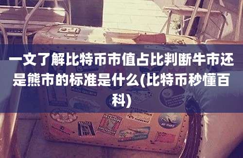 一文了解比特币市值占比判断牛市还是熊市的标准是什么(比特币秒懂百科)