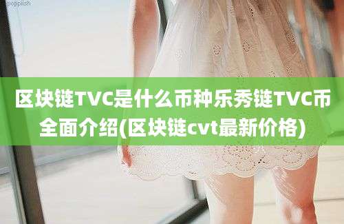 区块链TVC是什么币种乐秀链TVC币全面介绍(区块链cvt最新价格)