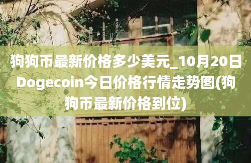 狗狗币最新价格多少美元_10月20日Dogecoin今日价格行情走势图(狗狗币最新价格到位)