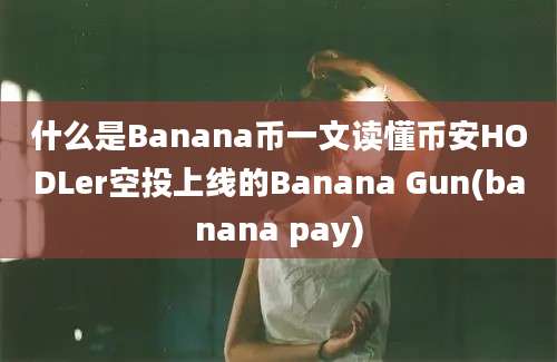 什么是Banana币一文读懂币安HODLer空投上线的Banana Gun(banana pay)