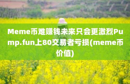 Meme币难赚钱未来只会更激烈Pump.fun上80交易者亏损(meme币价值)