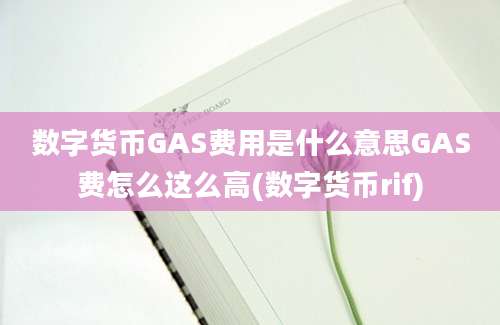 数字货币GAS费用是什么意思GAS费怎么这么高(数字货币rif)