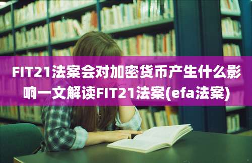 FIT21法案会对加密货币产生什么影响一文解读FIT21法案(efa法案)